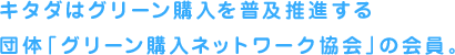 キタダはグリーン購入を普及推進する団体「グリーン購入ネットワーク協会」の会員。