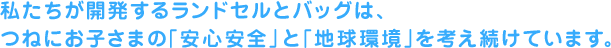 私たちキタダが開発するランドセルとバッグは、つねにお子さまの「安心安全」と「地球環境」を考え続けています。