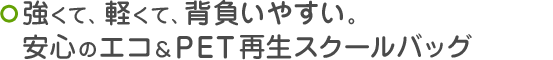 強くて、軽くて、背負いやすい。安心のキタダエコ&PET再生スクールバッグ