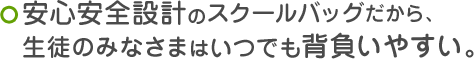 安心安全設計のスクールバッグだから、生徒はいつでも背負いやすい。