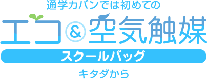 通学カバンでは初めてのエコ&空気触媒スクールバッグ キタダから