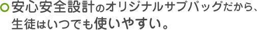 安心安全設計のオリジナルサブバッグだから、お子さまはいつでも使いやすい。